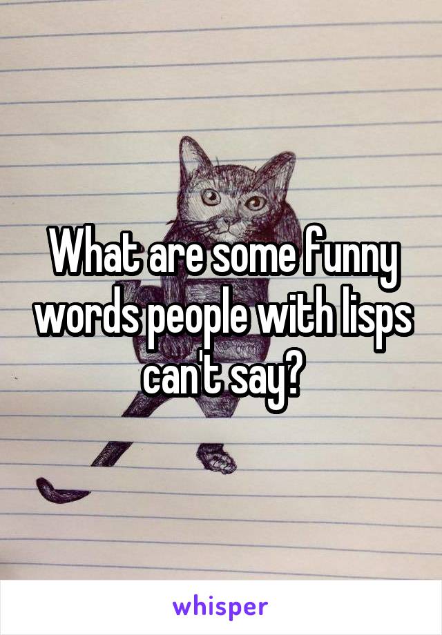 What are some funny words people with lisps can't say?