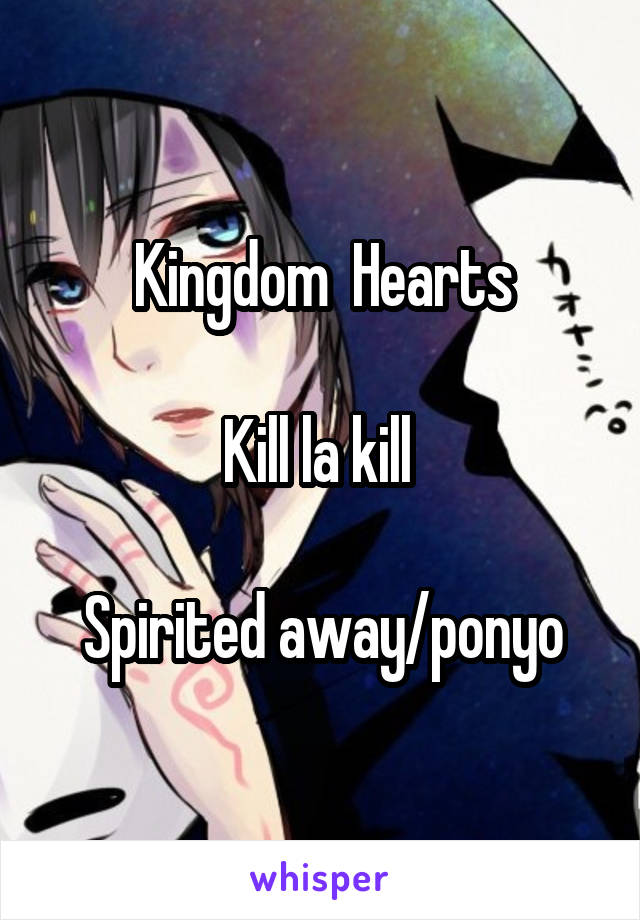 Kingdom  Hearts

Kill la kill 

Spirited away/ponyo