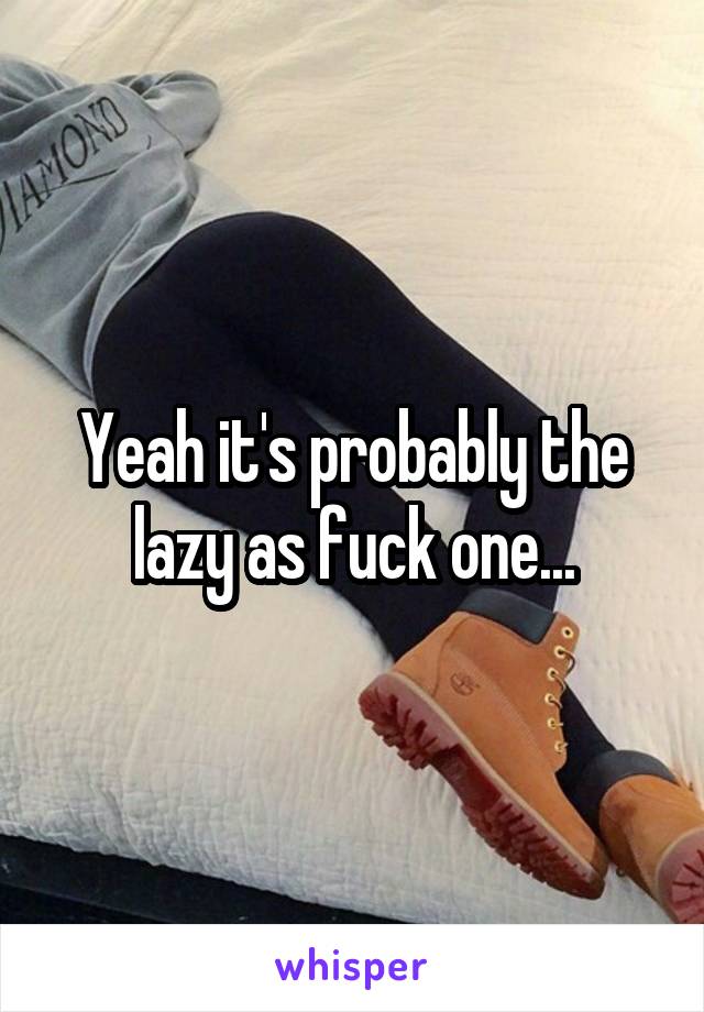 Yeah it's probably the lazy as fuck one...