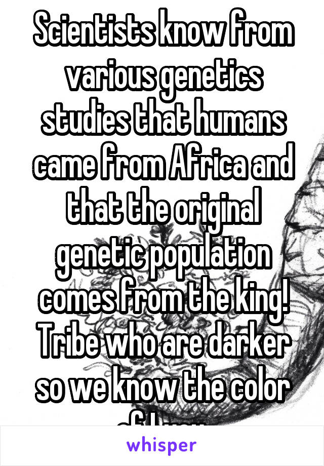 Scientists know from various genetics studies that humans came from Africa and that the original genetic population comes from the king! Tribe who are darker so we know the color of Lucy 