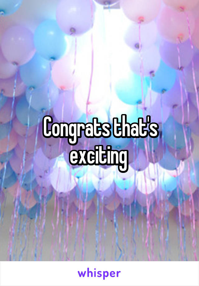 Congrats that's exciting 