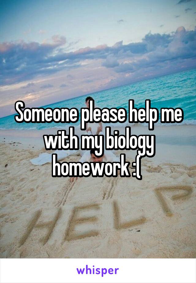 Someone please help me with my biology homework :( 