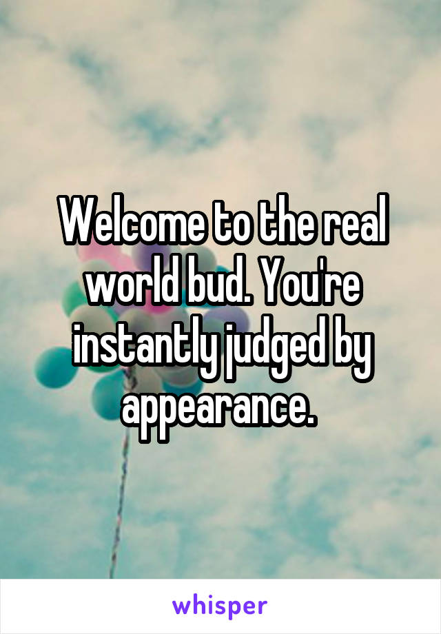 Welcome to the real world bud. You're instantly judged by appearance. 