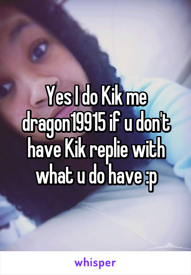 Yes I do Kik me dragon19915 if u don't have Kik replie with what u do have :p