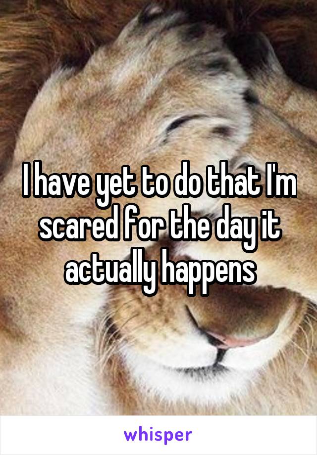 I have yet to do that I'm scared for the day it actually happens