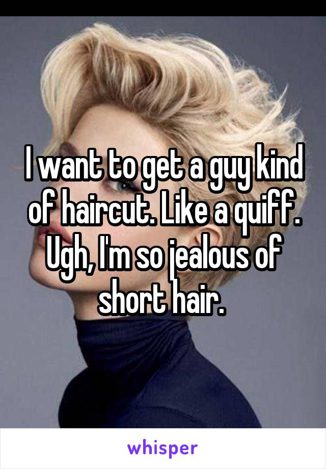 I want to get a guy kind of haircut. Like a quiff.
Ugh, I'm so jealous of short hair. 