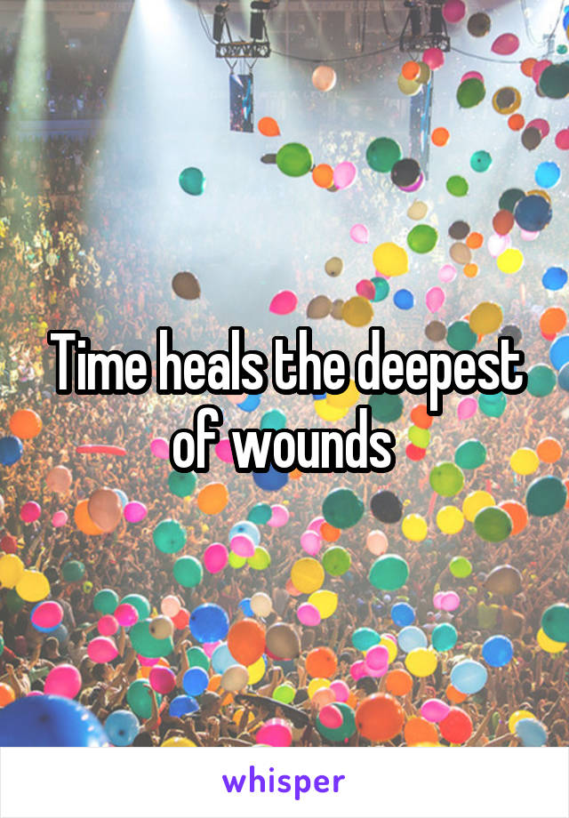 Time heals the deepest of wounds 