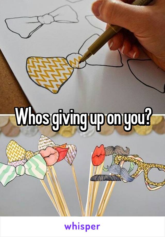 Whos giving up on you?