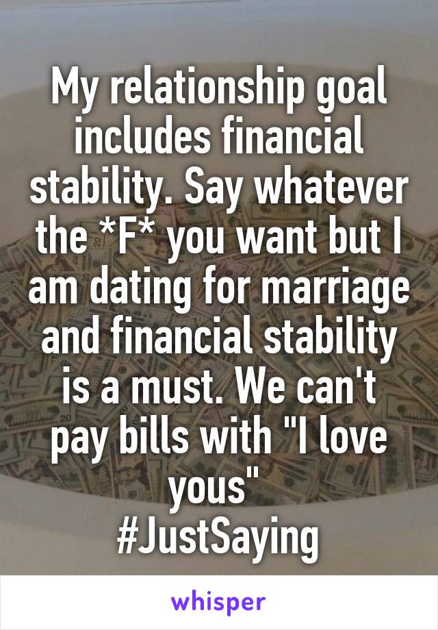 My relationship goal includes financial stability. Say whatever the *F* you want but I am dating for marriage and financial stability is a must. We can't pay bills with "I love yous" 
#JustSaying