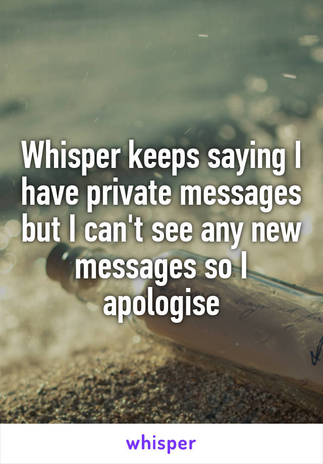 Whisper keeps saying I have private messages but I can't see any new messages so I apologise