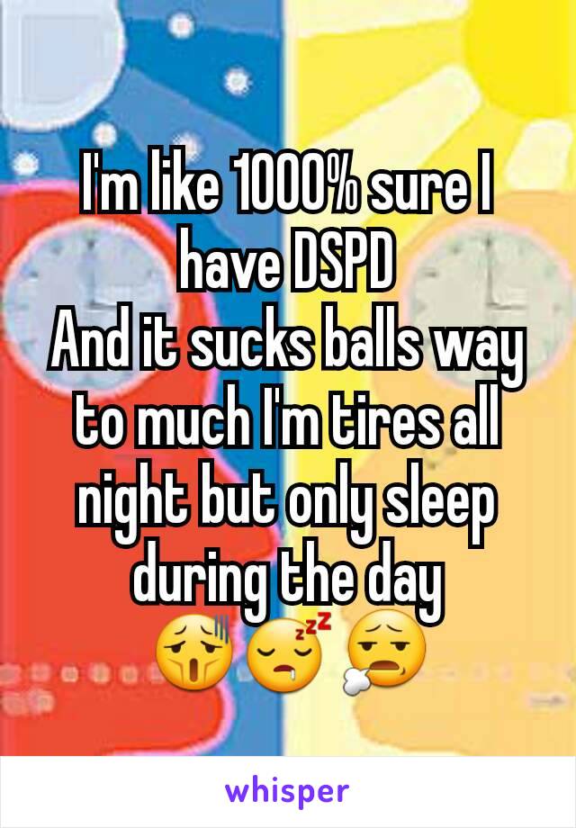 I'm like 1000% sure I have DSPD
And it sucks balls way to much I'm tires all night but only sleep during the day
😫😴😧