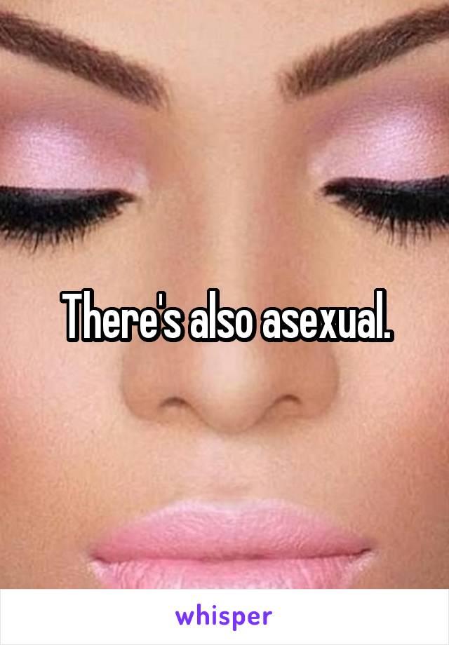 There's also asexual.