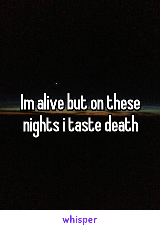 Im alive but on these nights i taste death