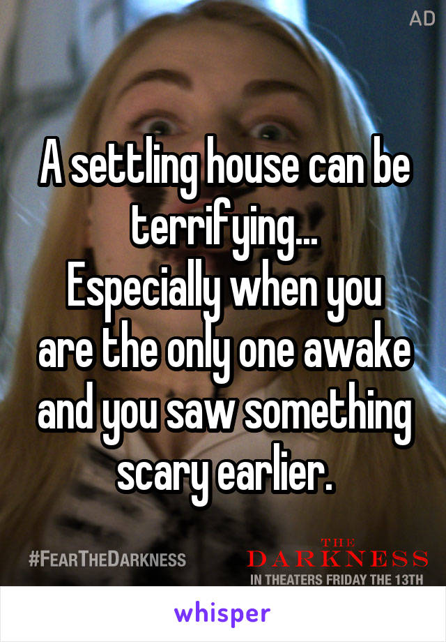 A settling house can be terrifying...
Especially when you are the only one awake and you saw something scary earlier.