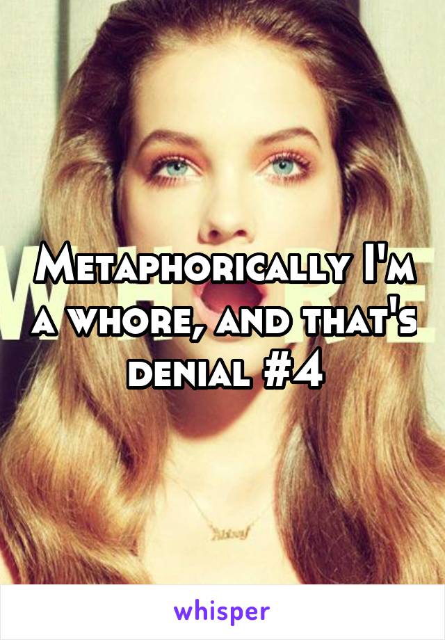 Metaphorically I'm a whore, and that's denial #4