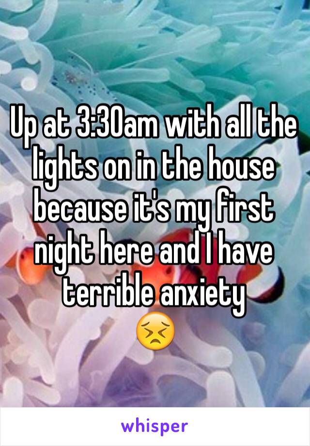 Up at 3:30am with all the lights on in the house because it's my first night here and I have terrible anxiety
😣