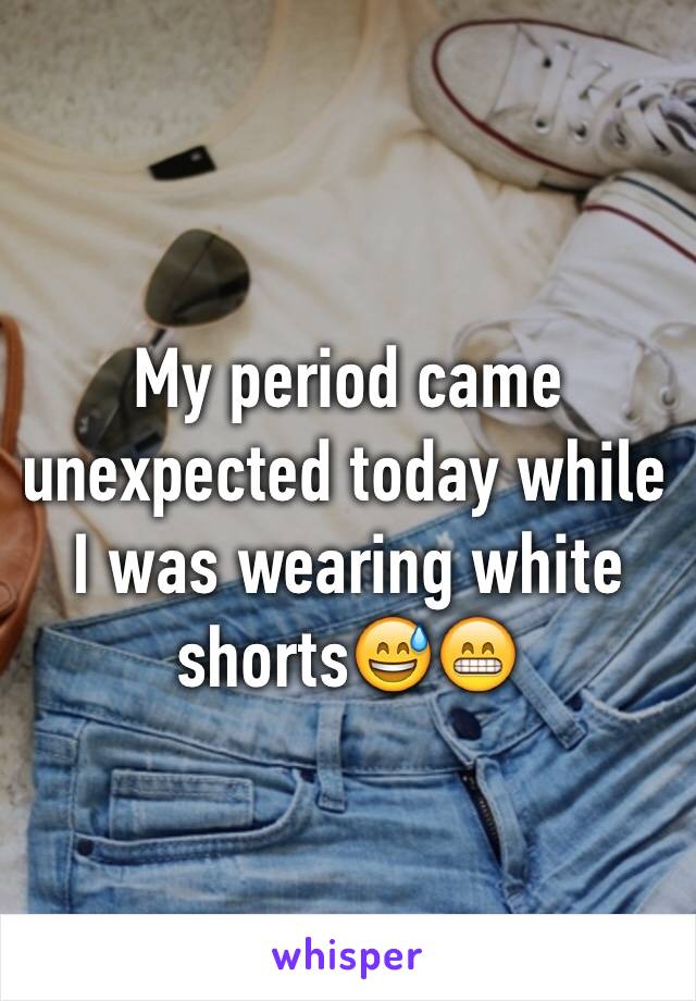 My period came unexpected today while I was wearing white shorts😅😁