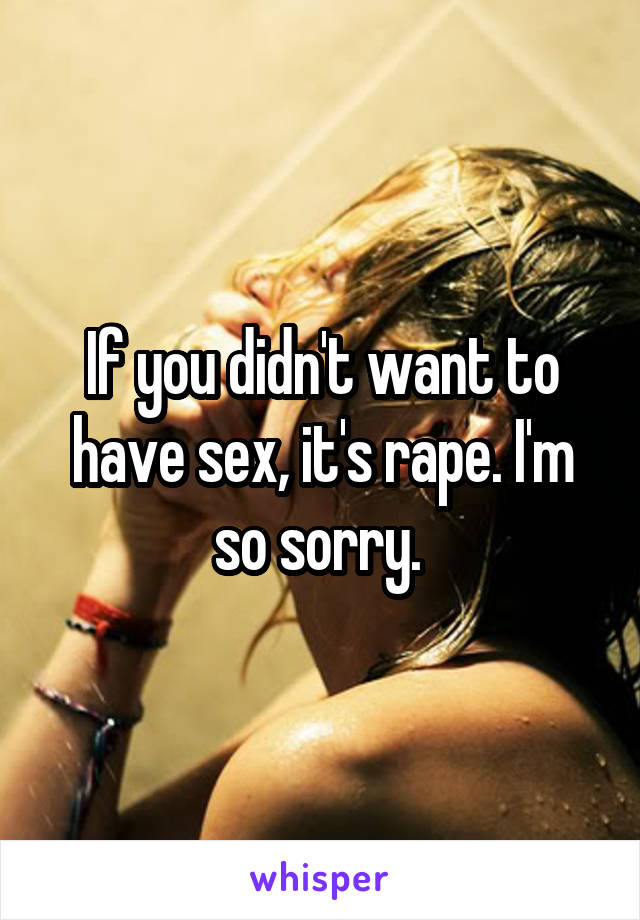 If you didn't want to have sex, it's rape. I'm so sorry. 