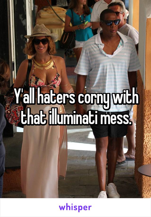 Y'all haters corny with that illuminati mess.