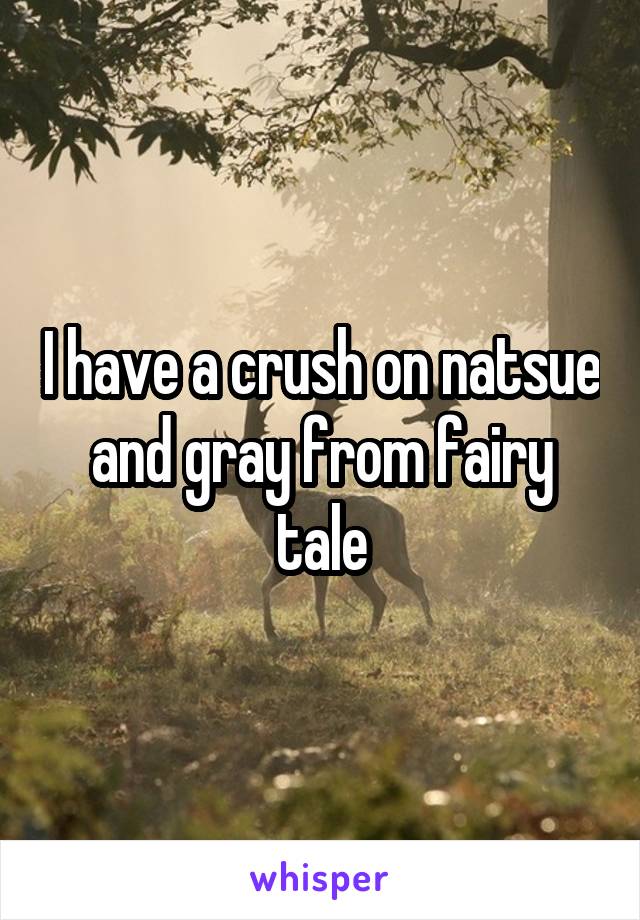 I have a crush on natsue and gray from fairy tale