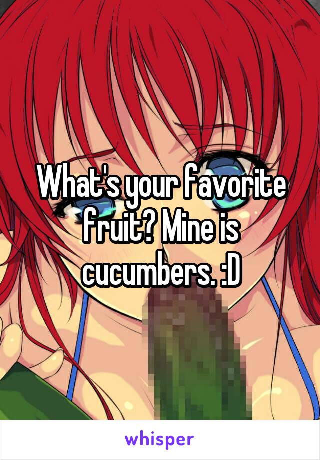 What's your favorite fruit? Mine is cucumbers. :D