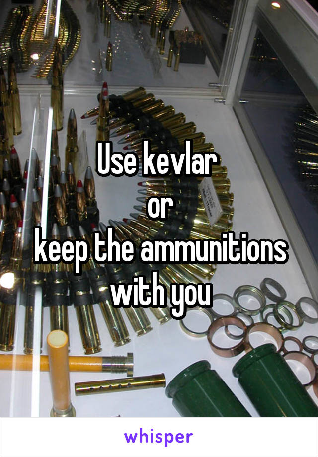 Use kevlar 
or
keep the ammunitions with you