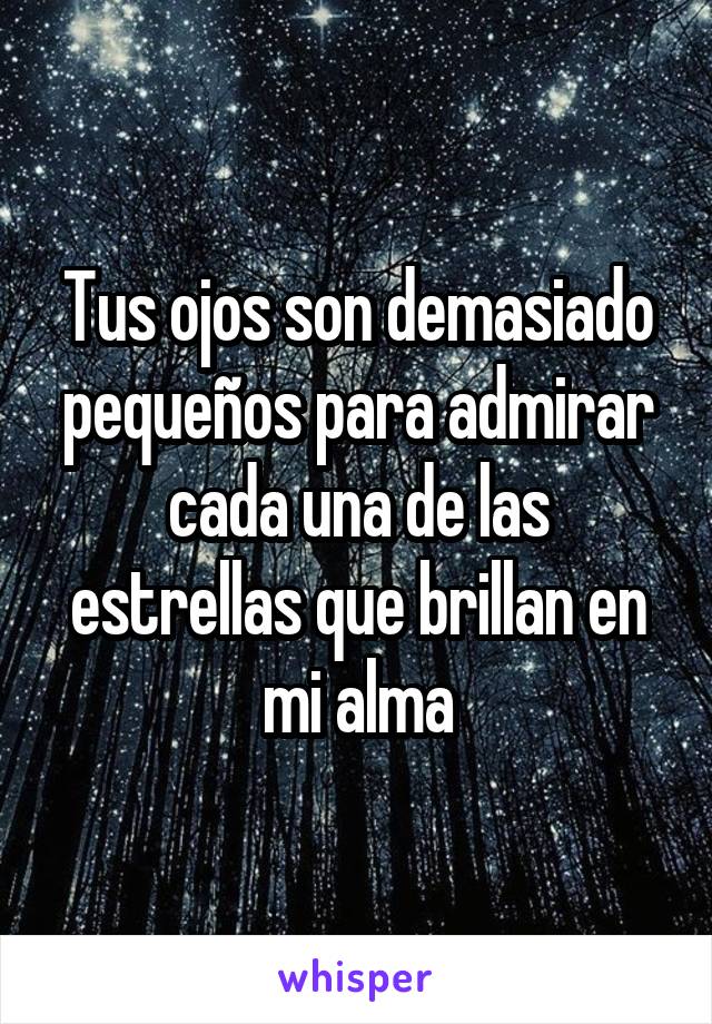 Tus ojos son demasiado pequeños para admirar cada una de las estrellas que brillan en mi alma