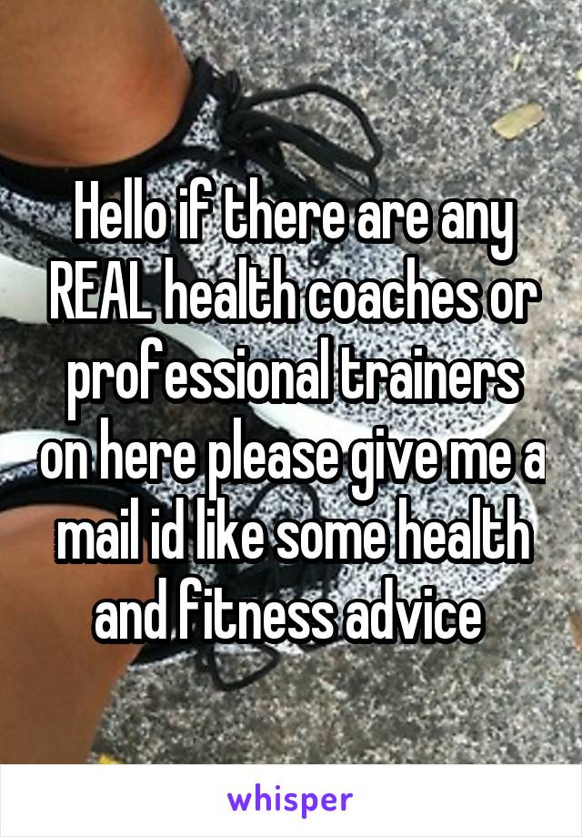 Hello if there are any REAL health coaches or professional trainers on here please give me a mail id like some health and fitness advice 