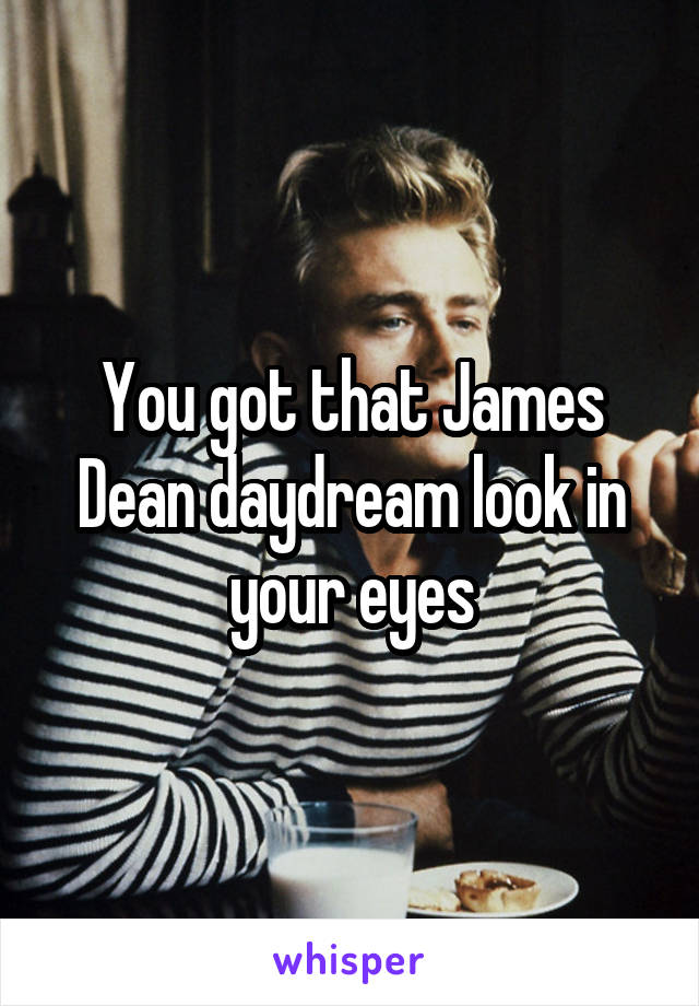 You got that James Dean daydream look in your eyes