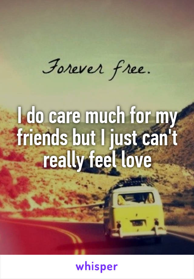 I do care much for my friends but I just can't really feel love