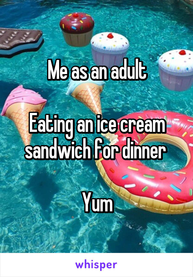 Me as an adult

Eating an ice cream sandwich for dinner 

Yum