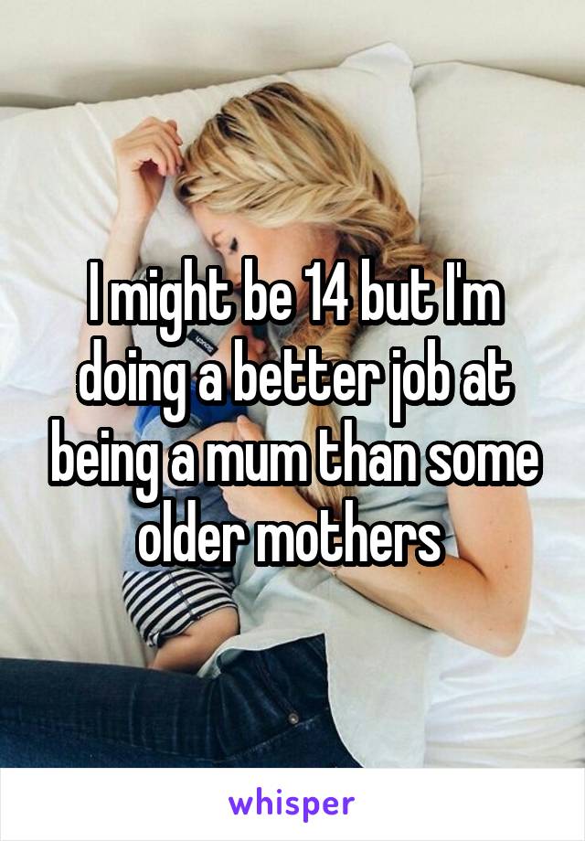 I might be 14 but I'm doing a better job at being a mum than some older mothers 