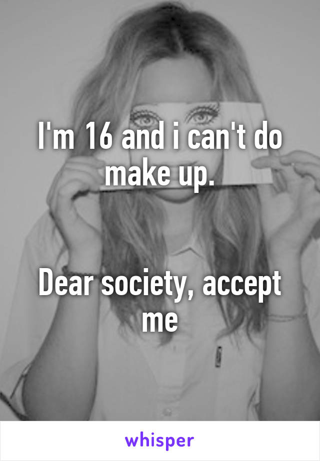 I'm 16 and i can't do make up.


Dear society, accept me