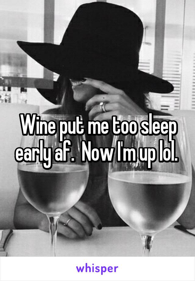 Wine put me too sleep early af.  Now I'm up lol. 