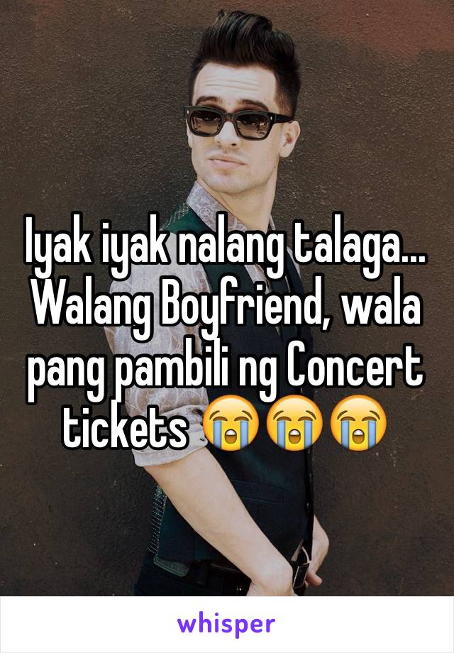 Iyak iyak nalang talaga... Walang Boyfriend, wala pang pambili ng Concert tickets 😭😭😭