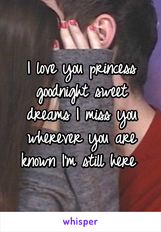 I love you princess goodnight sweet dreams I miss you wherever you are known I'm still here 