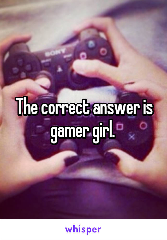 The correct answer is gamer girl. 