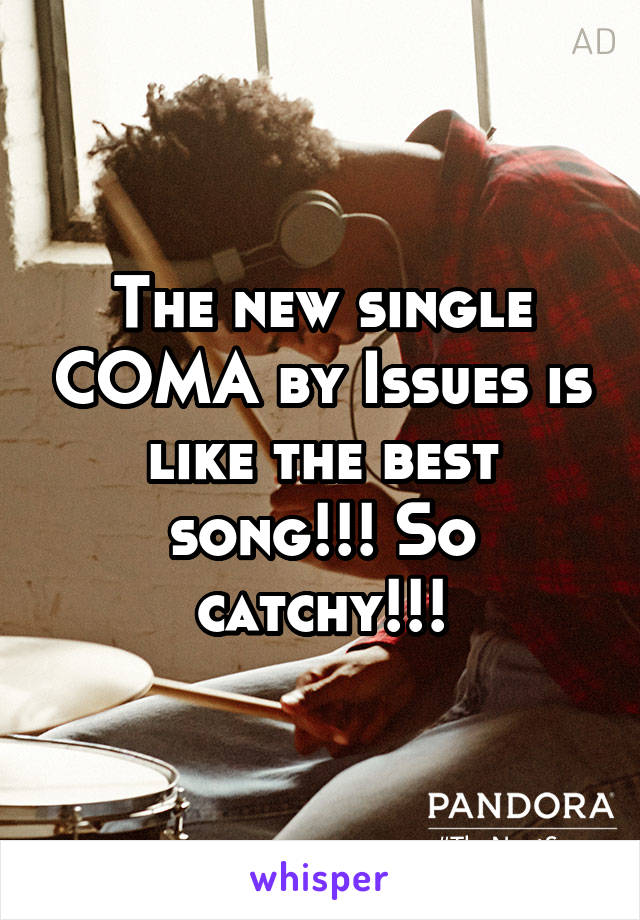 The new single COMA by Issues is like the best song!!! So catchy!!!