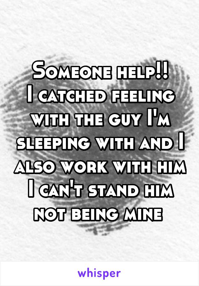 Someone help!!
I catched feeling with the guy I'm sleeping with and I also work with him I can't stand him not being mine 