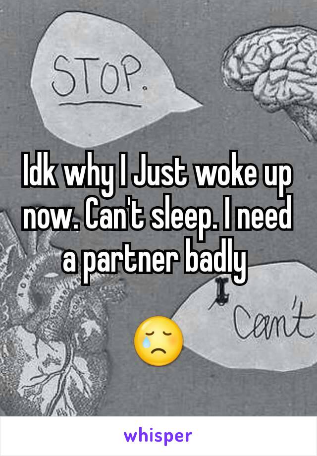 Idk why I Just woke up now. Can't sleep. I need a partner badly 

😢