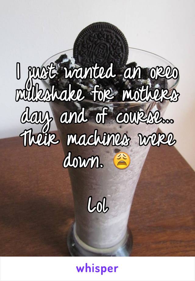 I just wanted an oreo milkshake for mothers day and of course... Their machines were down. 😩

Lol