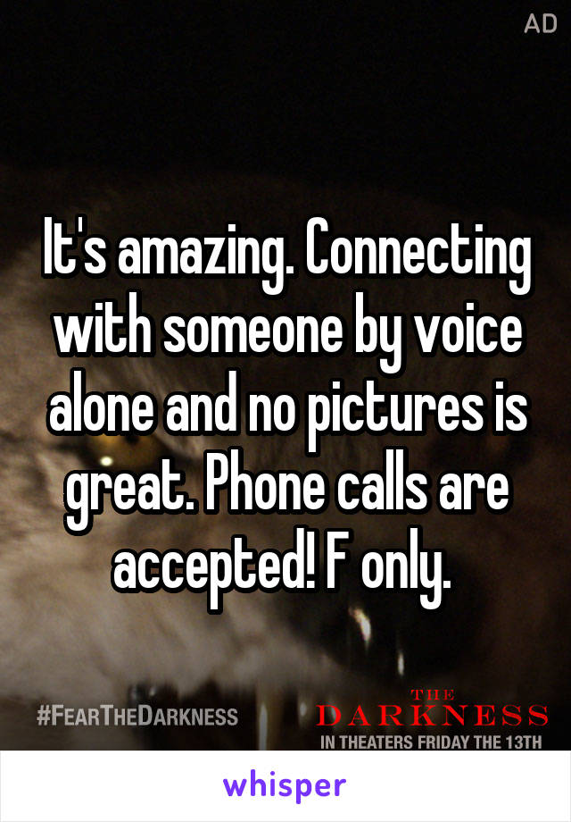 It's amazing. Connecting with someone by voice alone and no pictures is great. Phone calls are accepted! F only. 