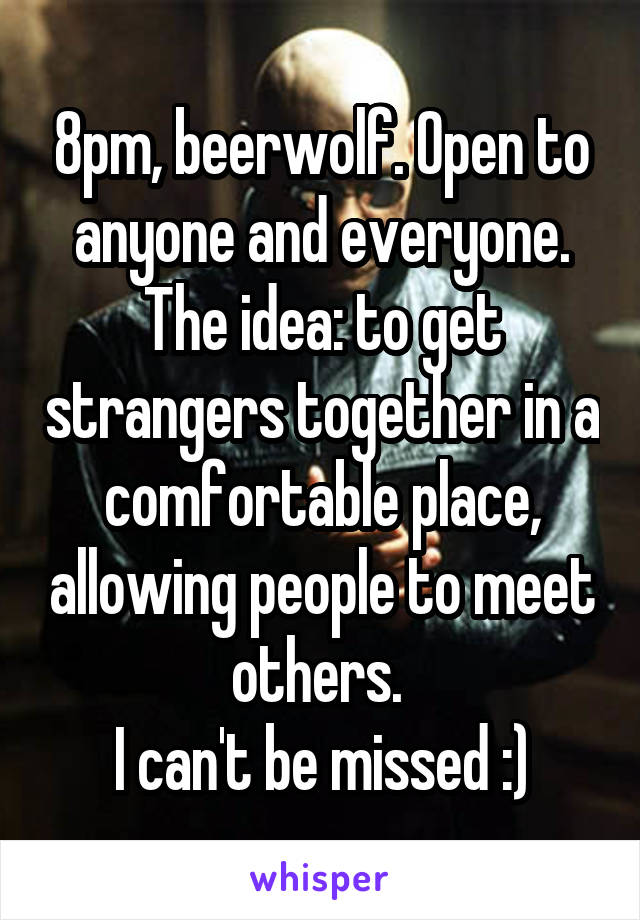 8pm, beerwolf. Open to anyone and everyone. The idea: to get strangers together in a comfortable place, allowing people to meet others. 
I can't be missed :)