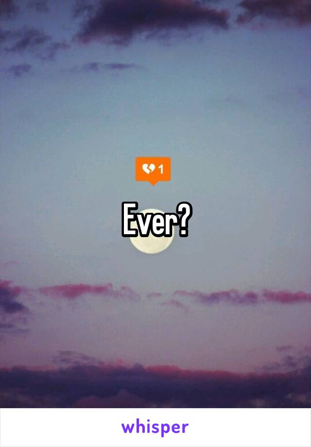 Ever?