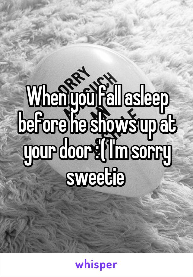 When you fall asleep before he shows up at your door :'( I'm sorry sweetie 