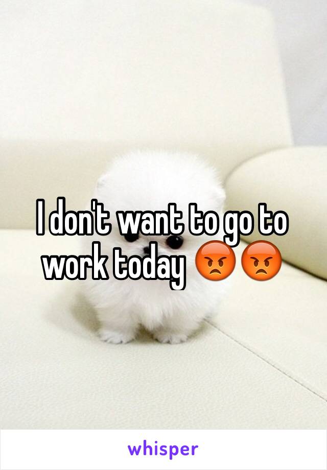 I don't want to go to work today 😡😡