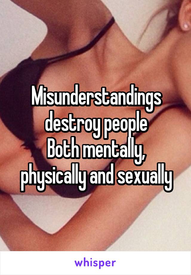 Misunderstandings destroy people
Both mentally, physically and sexually