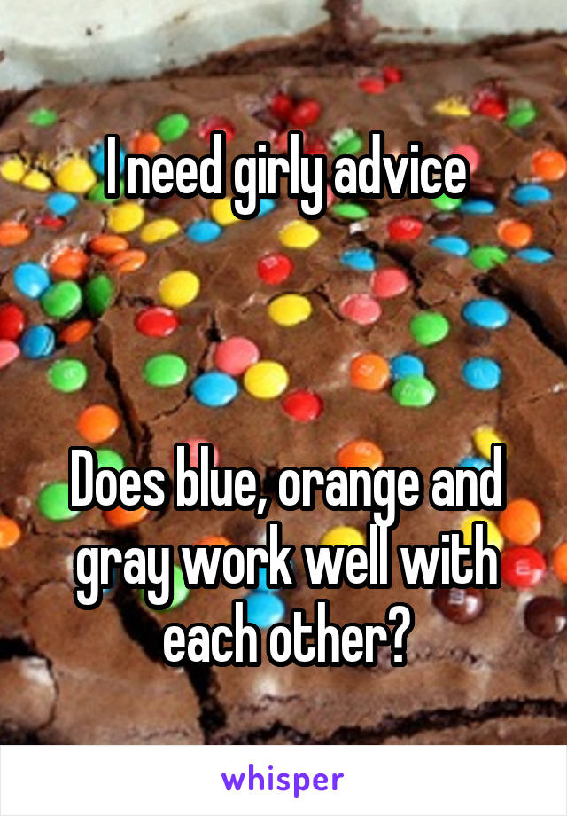 I need girly advice



Does blue, orange and gray work well with each other?