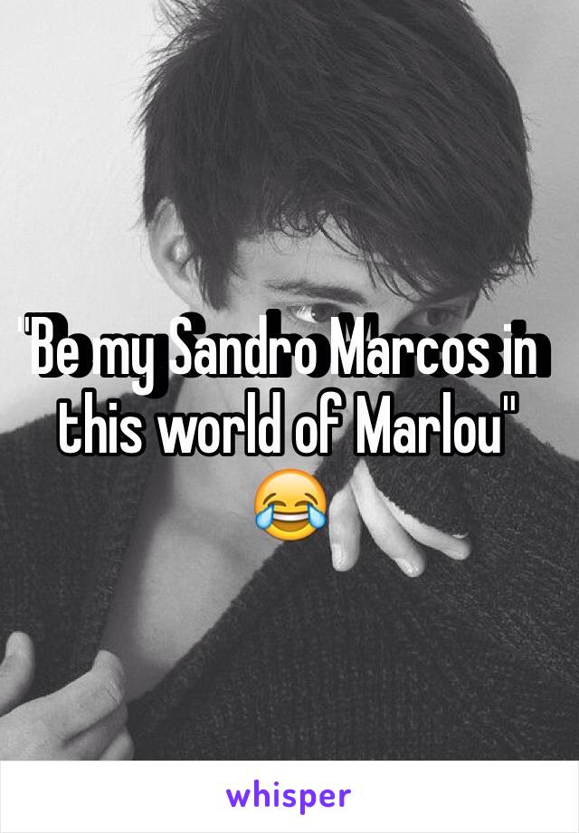 "Be my Sandro Marcos in  this world of Marlou" 😂