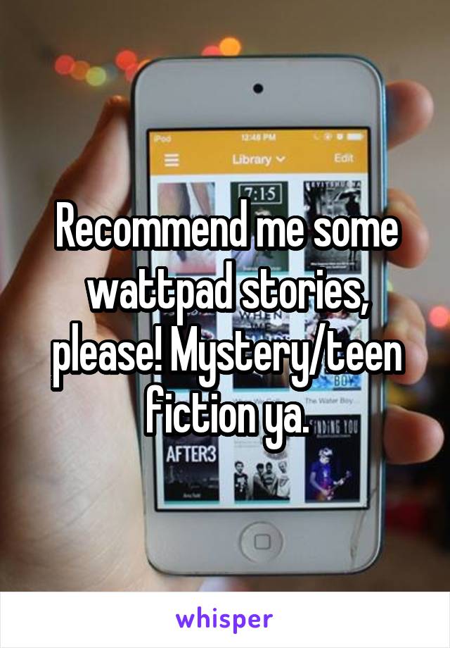 Recommend me some wattpad stories, please! Mystery/teen fiction ya.